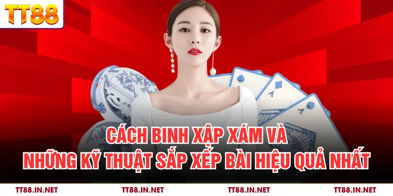 Cách Binh Xập Xám Và Những Kỹ Thuật Sắp Xếp Bài Hiệu Quả 1 Cách Binh Xập Xám Và Những Kỹ Thuật Sắp Xếp Bài Hiệu Quả Nhất